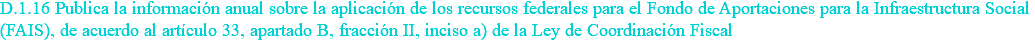 D.1.16 Publica la información anual sobre la aplicación de los recursos federales para el Fondo de Aportaciones para la Infraestructura Social (FAIS), de acuerdo al artículo 33, apartado B, fracción II, inciso a) de la Ley de Coordinación Fiscal